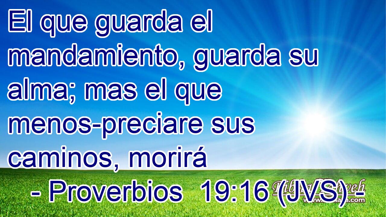 El que guarda el mandamiento, guarda su alma; mas el que menos-preciare sus caminos, morirá