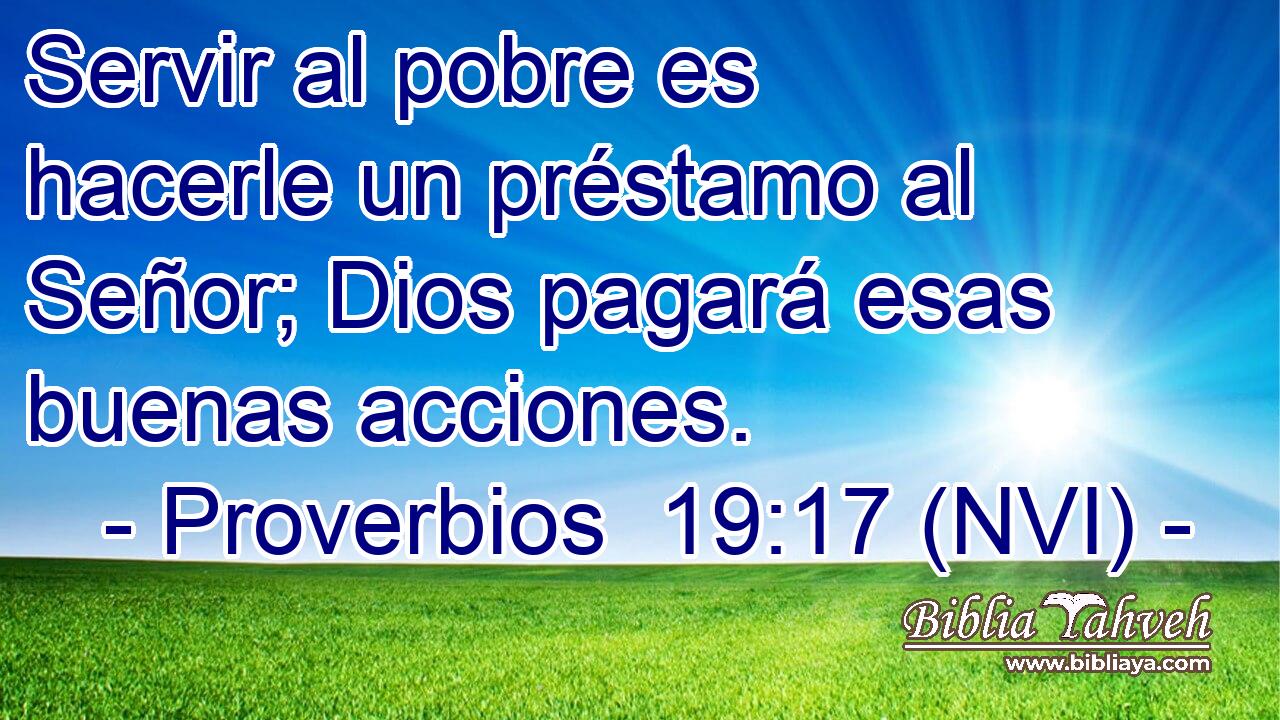  Servir al pobre es hacerle un préstamo al Señor; Dios pagará esas buenas acciones. 