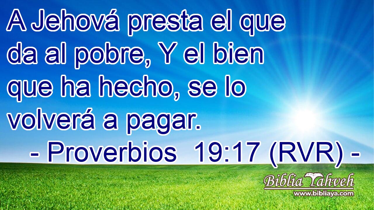A Jehová presta el que da al pobre, Y el bien que ha hecho, se lo volverá a pagar.