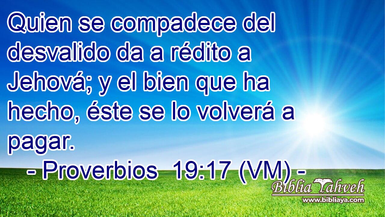  Quien se compadece del desvalido da a rédito a Jehová; y el bien que ha hecho, éste se lo volverá a pagar. 