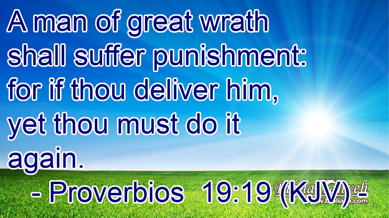 A man of great wrath shall suffer punishment: for if thou deliver him, yet thou must do it again.
