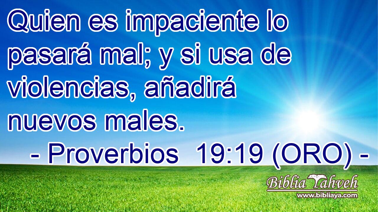  Quien es impaciente lo pasará mal; y si usa de violencias, añadirá nuevos males. 