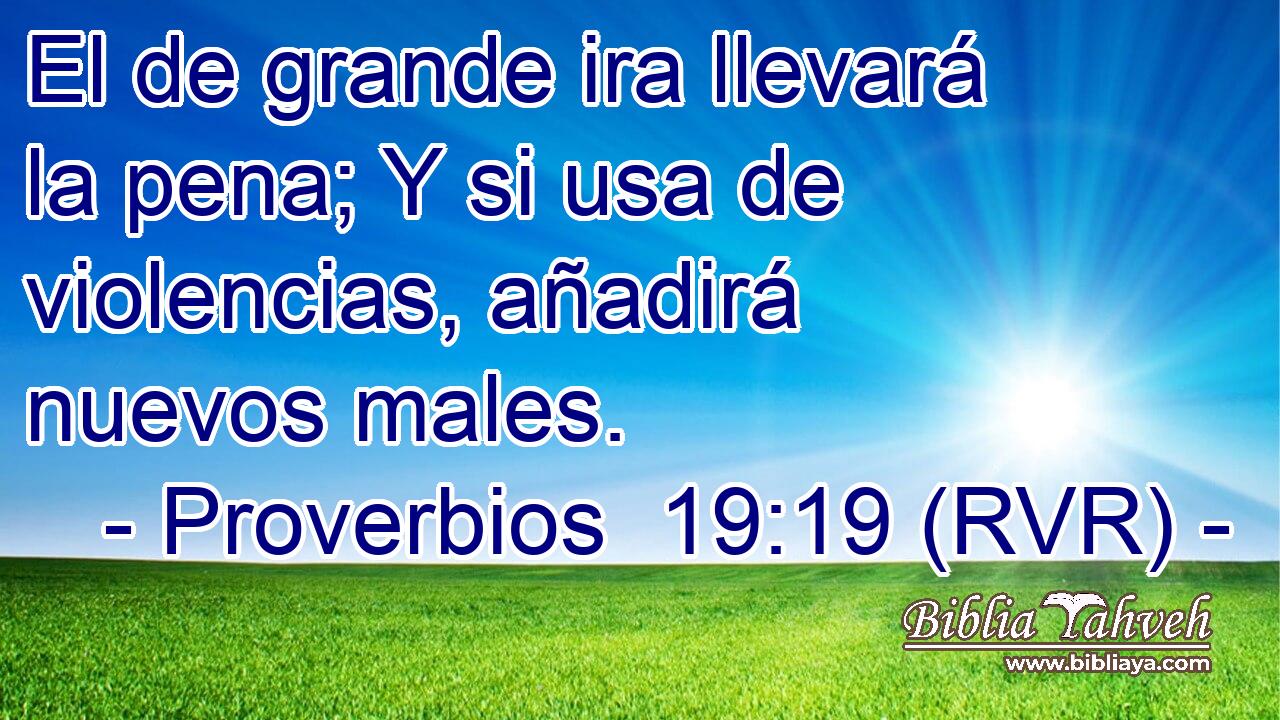 El de grande ira llevará la pena; Y si usa de violencias, añadirá nuevos males.