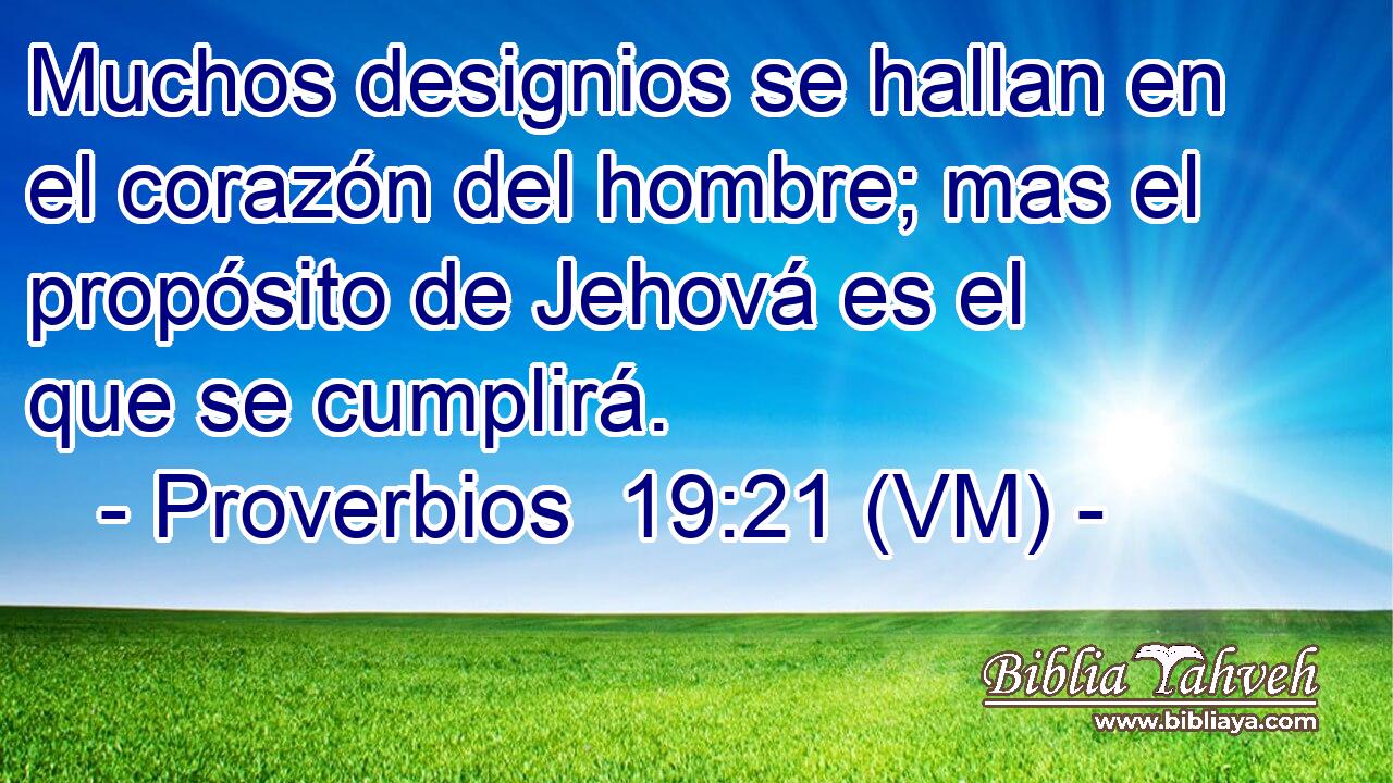  Muchos designios se hallan en el corazón del hombre; mas el propósito de Jehová es el que se cumplirá. 