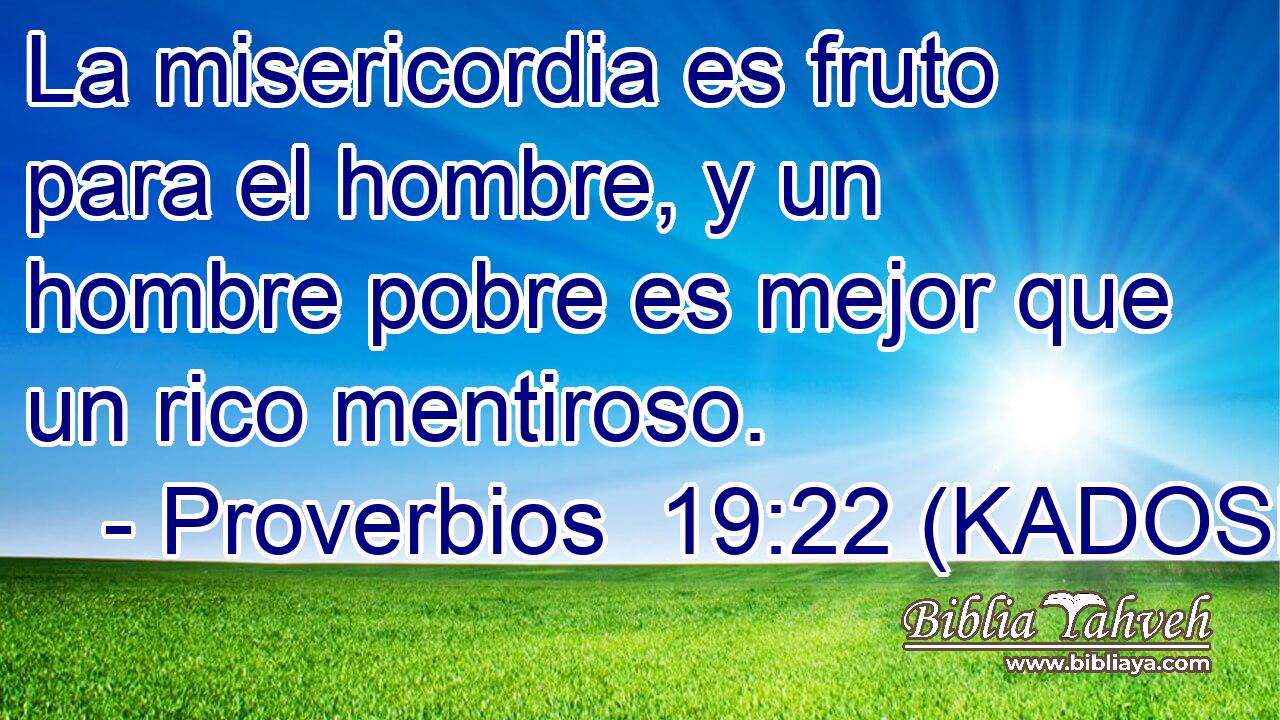  La misericordia es fruto para el hombre, y un hombre pobre es mejor que un rico mentiroso. 