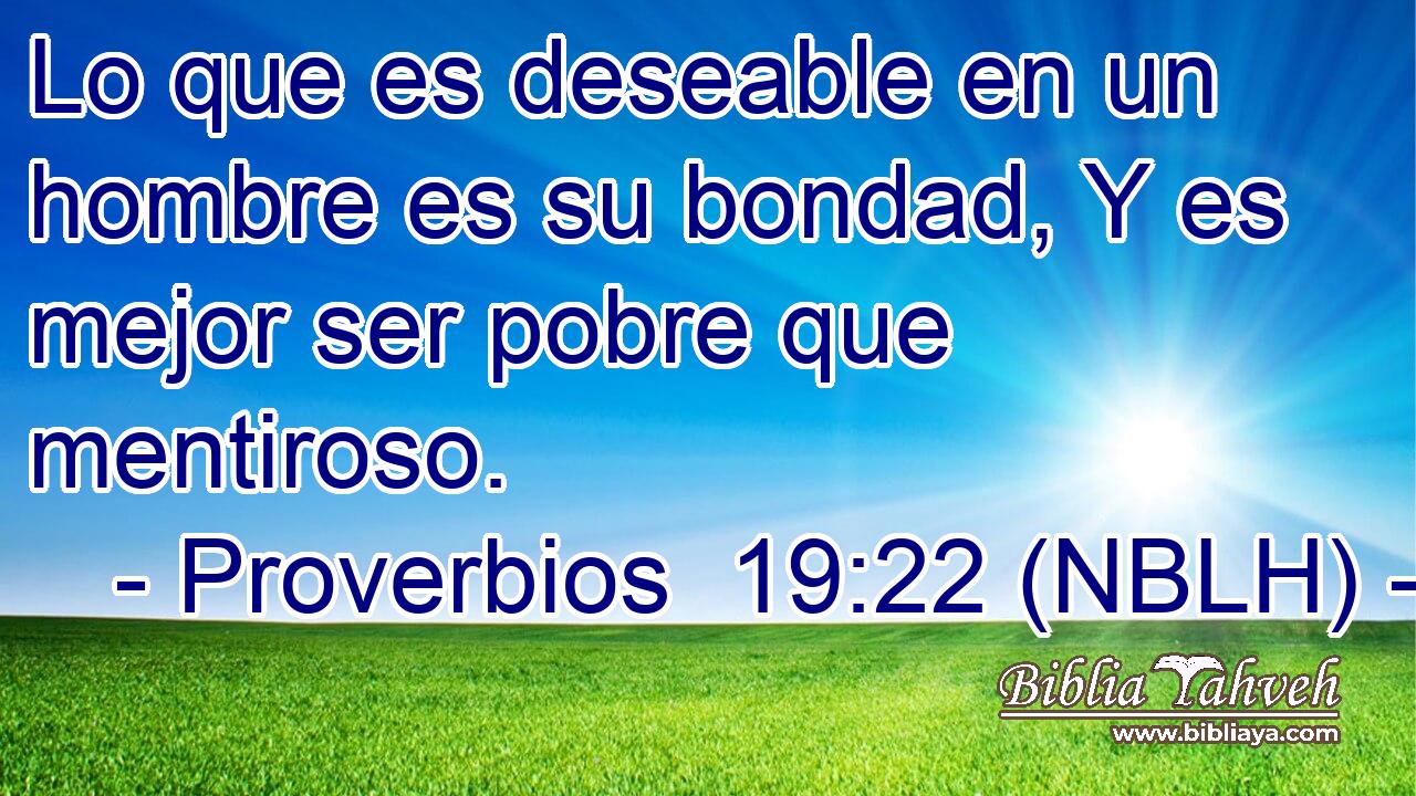  Lo que es deseable en un hombre es su bondad, Y es mejor ser pobre que mentiroso. 