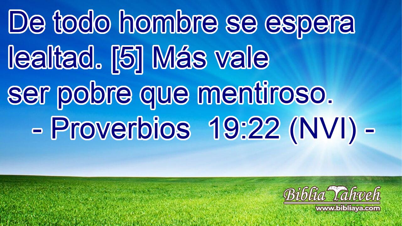  De todo hombre se espera lealtad. [5] Más vale ser pobre que mentiroso. 