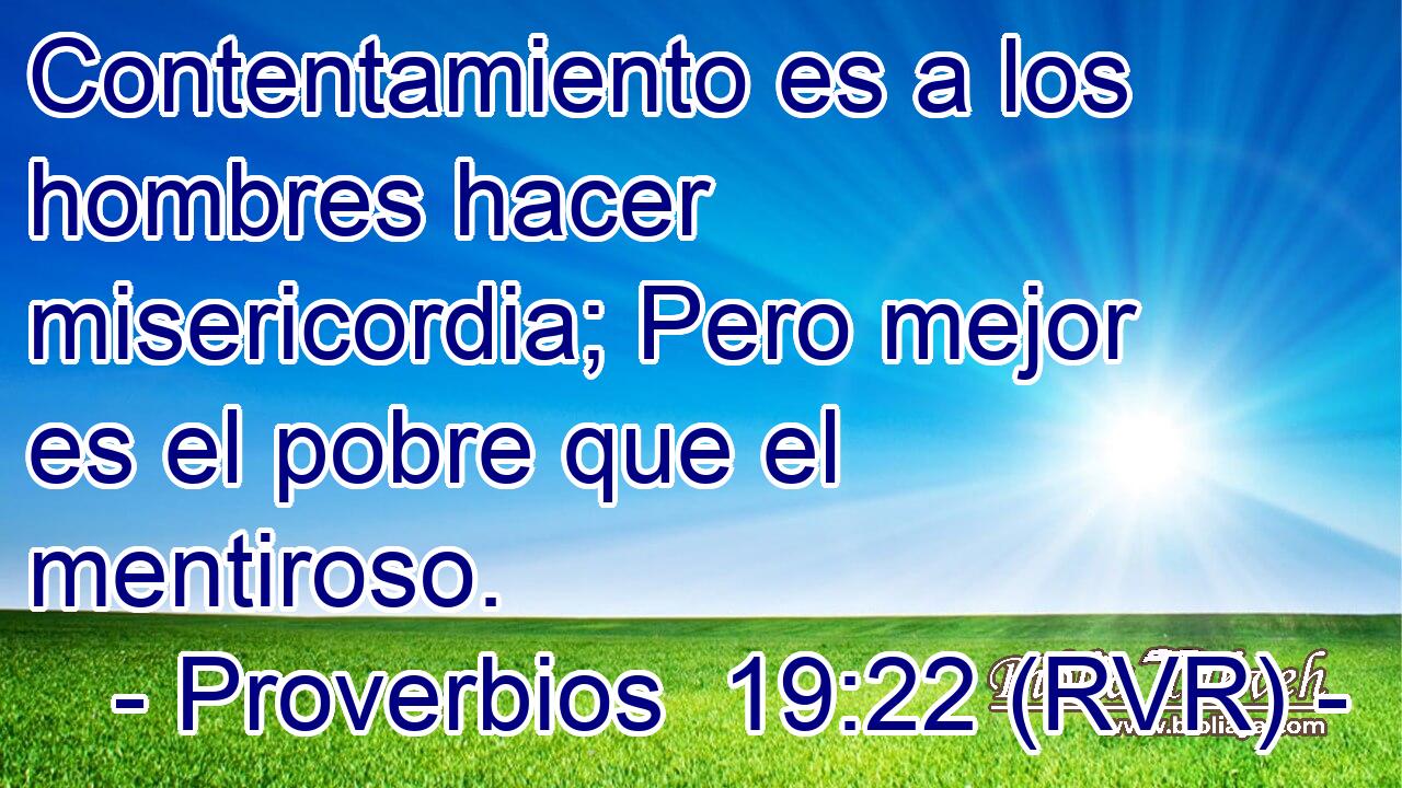 Contentamiento es a los hombres hacer misericordia; Pero mejor es el pobre que el mentiroso.
