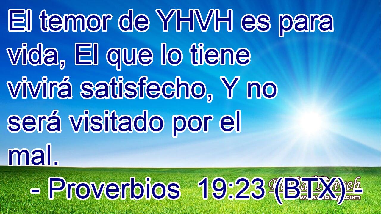 El temor de YHVH es para vida, El que lo tiene vivirá satisfecho, Y no será visitado por el mal.
