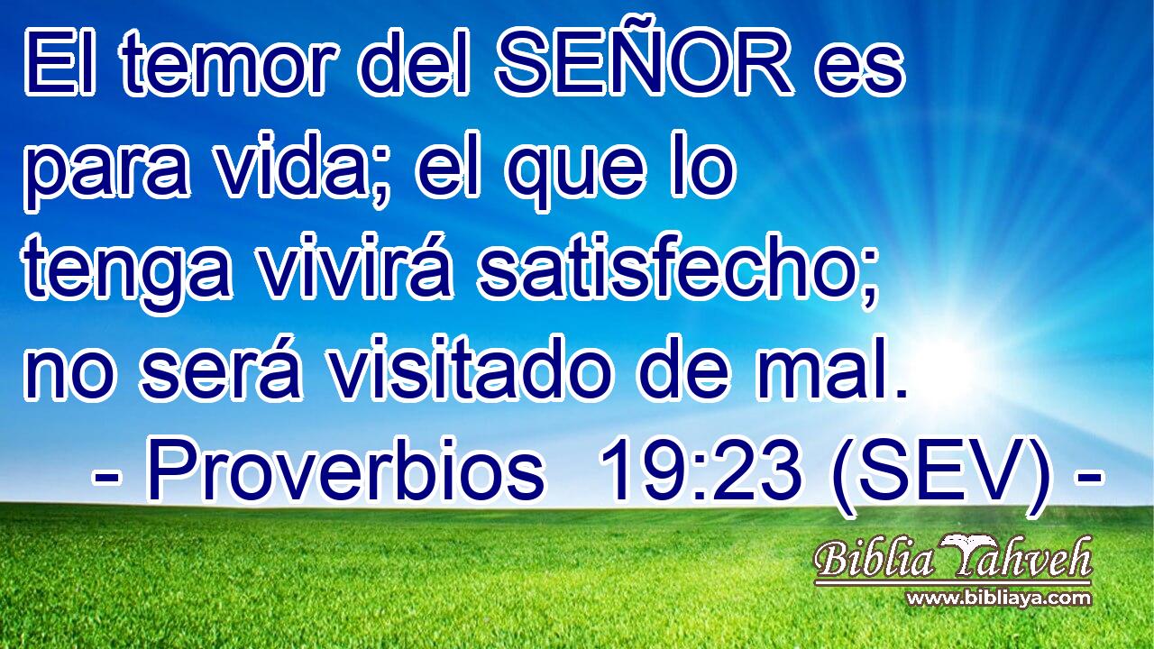 El temor del SEÑOR es para vida; el que lo tenga vivirá satisfecho; no será visitado de mal.