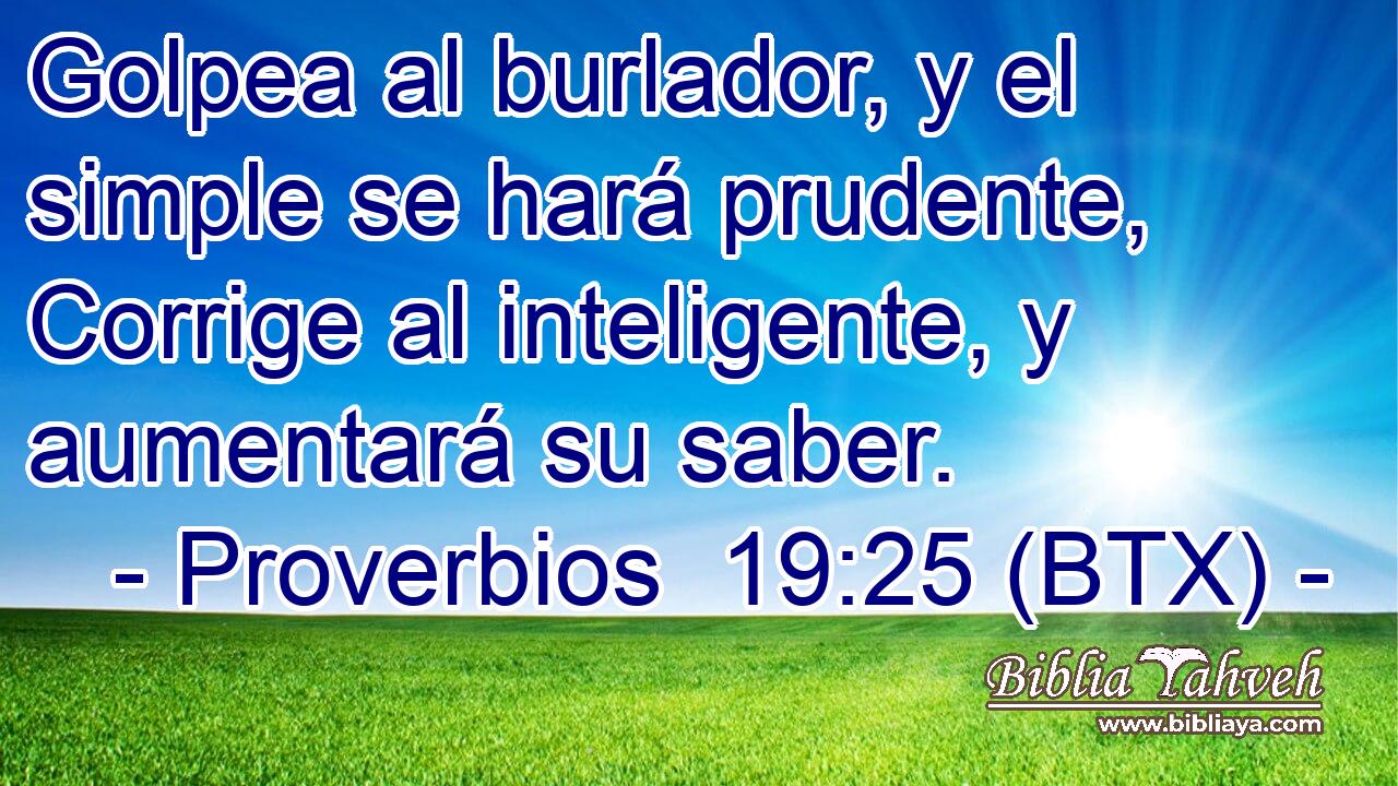 Golpea al burlador, y el simple se hará prudente, Corrige al inteligente, y aumentará su saber.