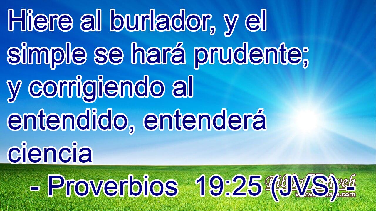 Hiere al burlador, y el simple se hará prudente; y corrigiendo al entendido, entenderá ciencia