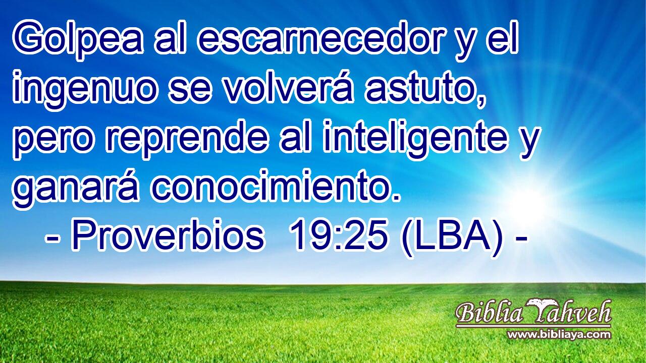 Golpea al escarnecedor y el ingenuo se volverá astuto, pero reprende al inteligente y ganará conocimiento.