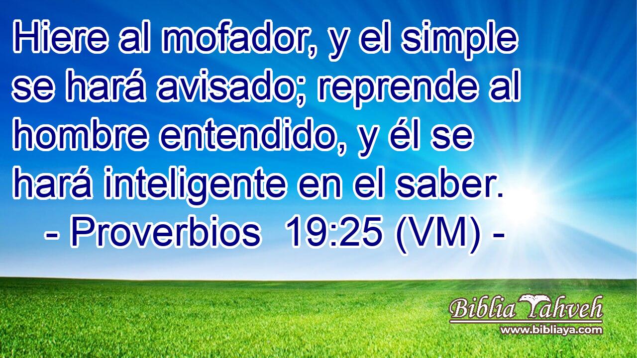  Hiere al mofador, y el simple se hará avisado; reprende al hombre entendido, y él se hará inteligente en el saber. 