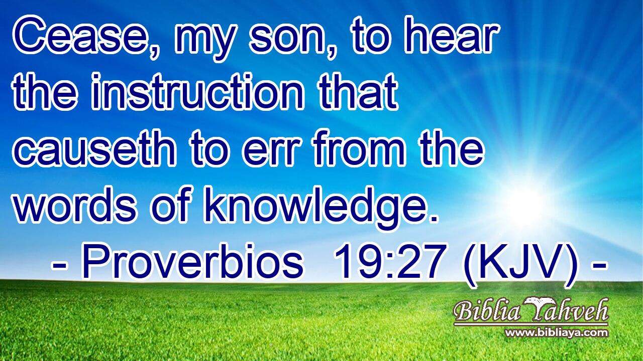 Cease, my son, to hear the instruction that causeth to err from the words of knowledge.