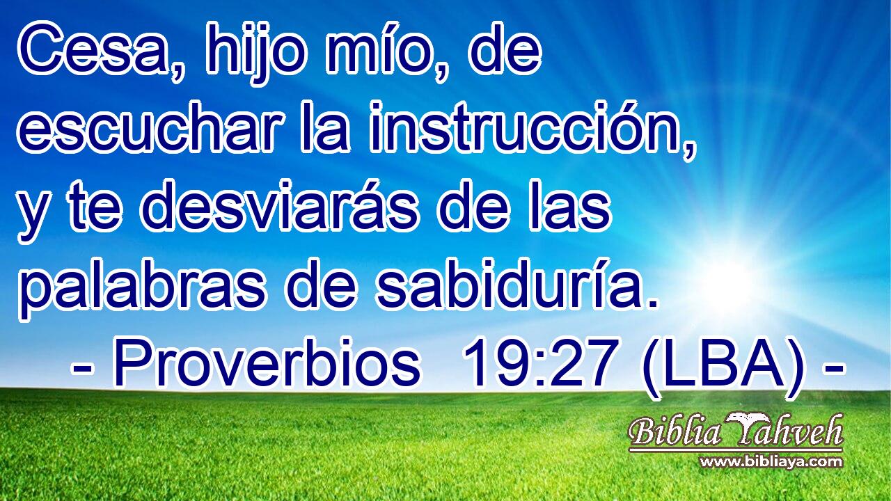 Cesa, hijo mío, de escuchar la instrucción, y te desviarás de las palabras de sabiduría.