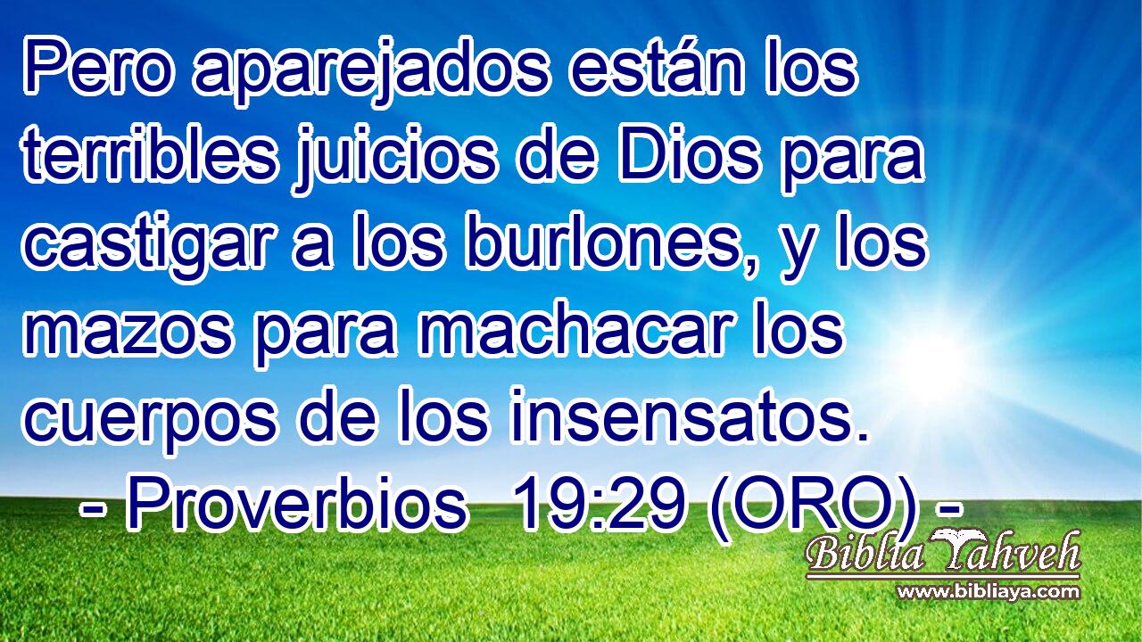  Pero aparejados están los terribles juicios de Dios para castigar a los burlones, y los mazos para machacar los cuerpos de los insensatos. 