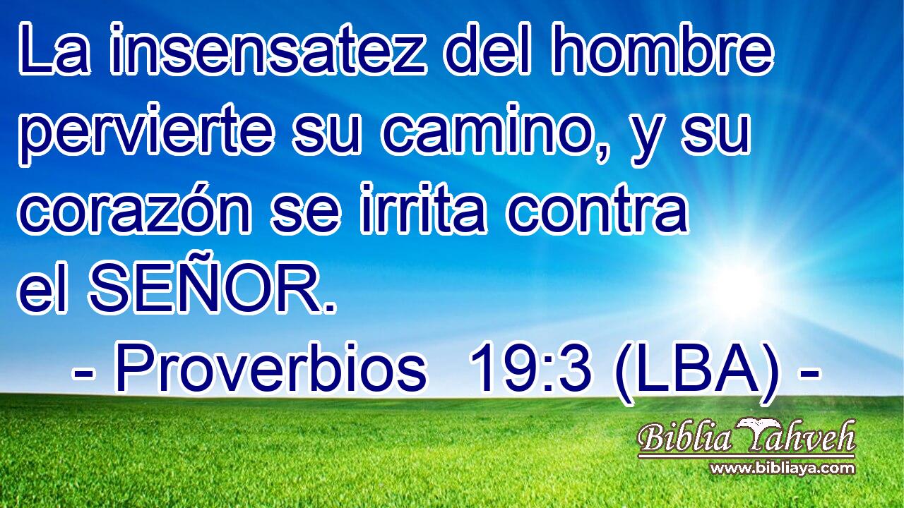 La insensatez del hombre pervierte su camino, y su corazón se irrita contra el SEÑOR.