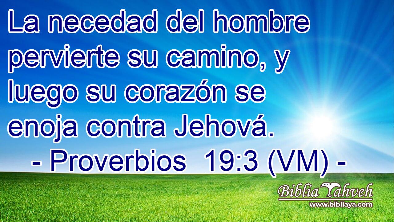  La necedad del hombre pervierte su camino, y luego su corazón se enoja contra Jehová. 