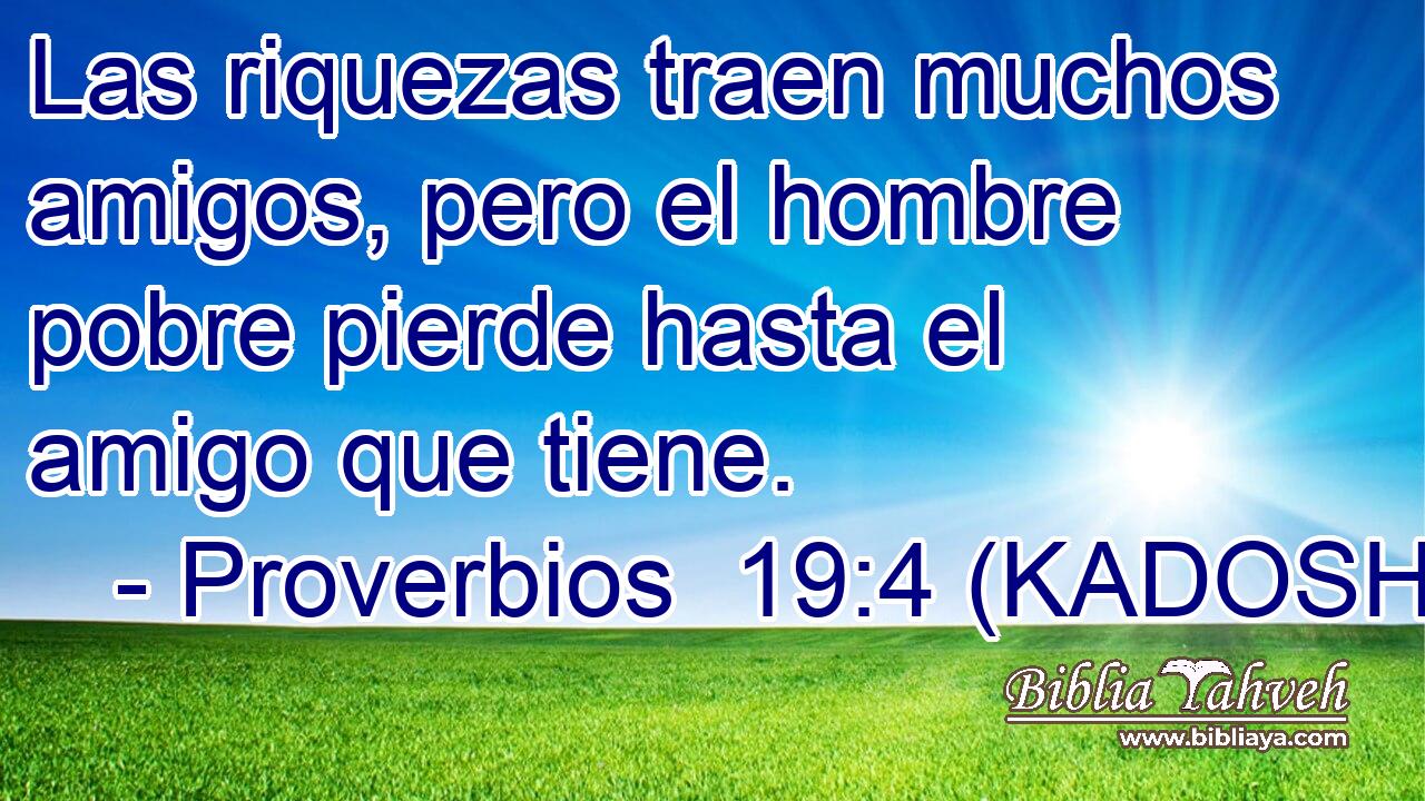  Las riquezas traen muchos amigos, pero el hombre pobre pierde hasta el amigo que tiene. 