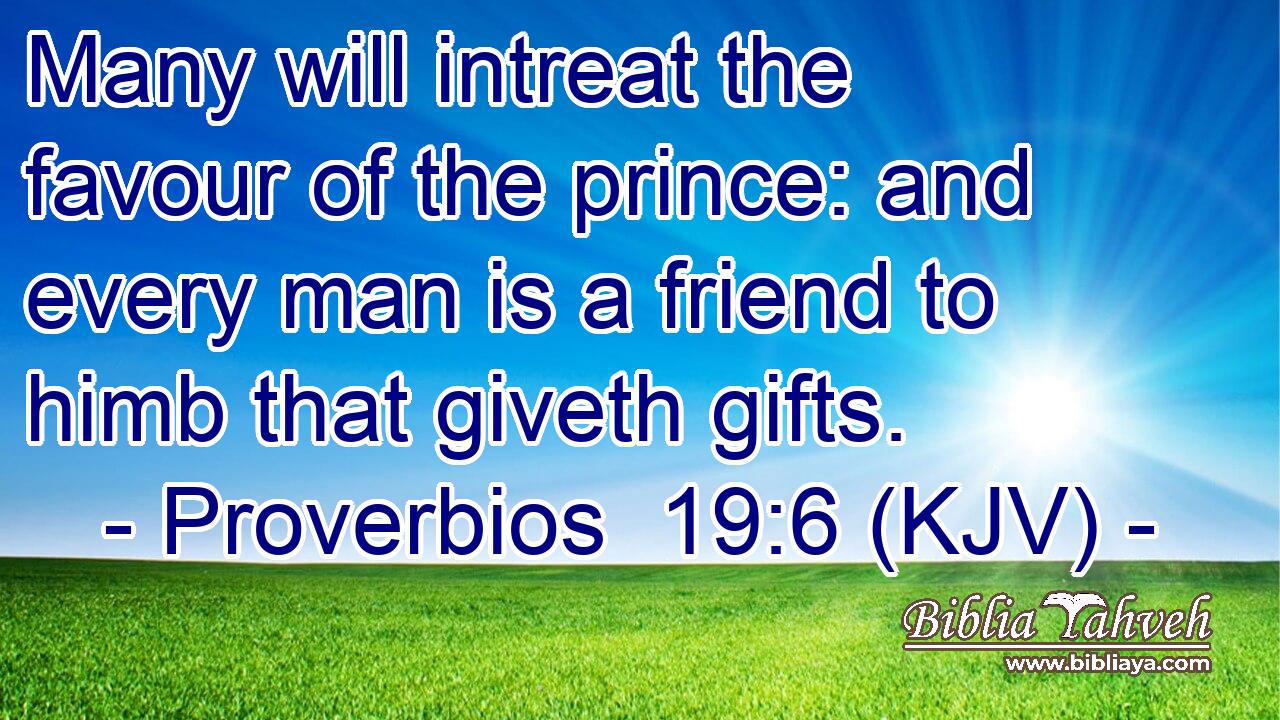 Many will intreat the favour of the prince: and every man is a friend to himb that giveth gifts.