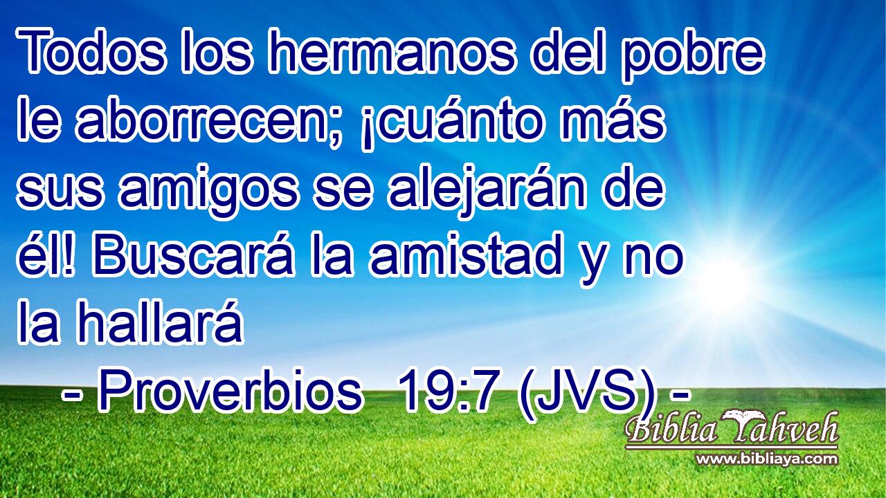 Todos los hermanos del pobre le aborrecen; ¡cuánto más sus amigos se alejarán de él! Buscará la amistad y no la hallará