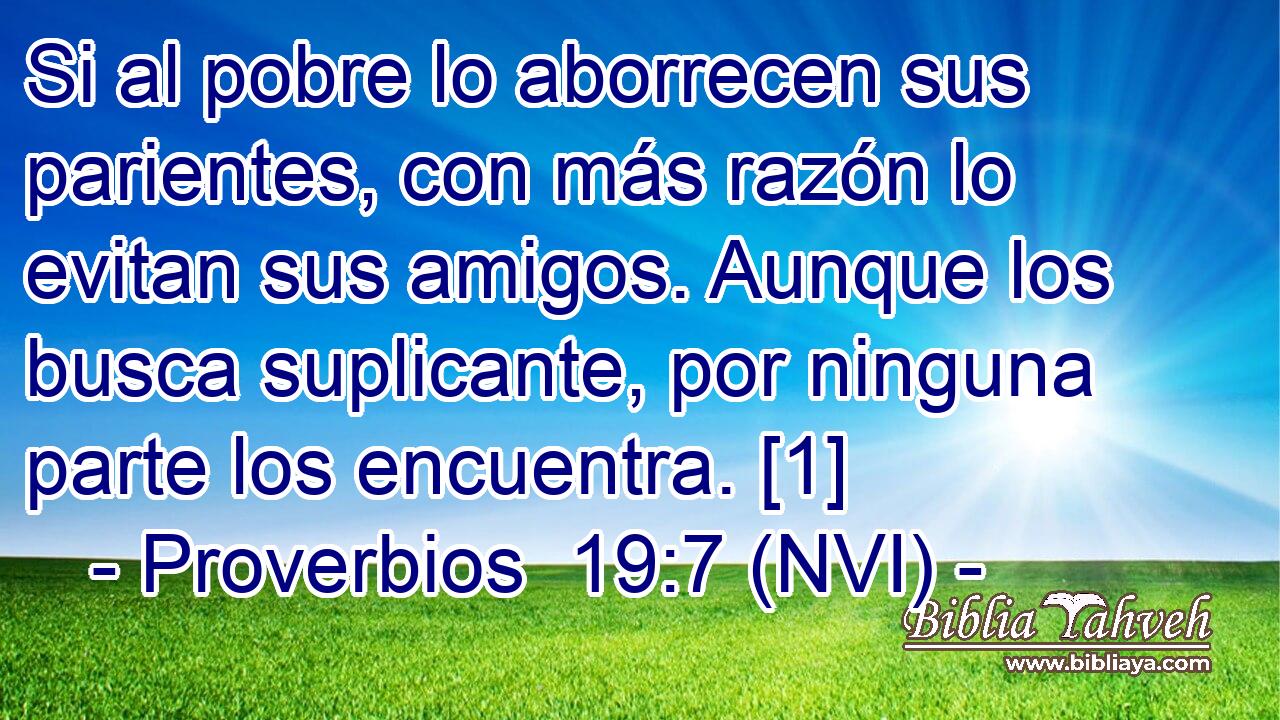  Si al pobre lo aborrecen sus parientes, con más razón lo evitan sus amigos. Aunque los busca suplicante, por ninguna parte los encuentra. [1] 