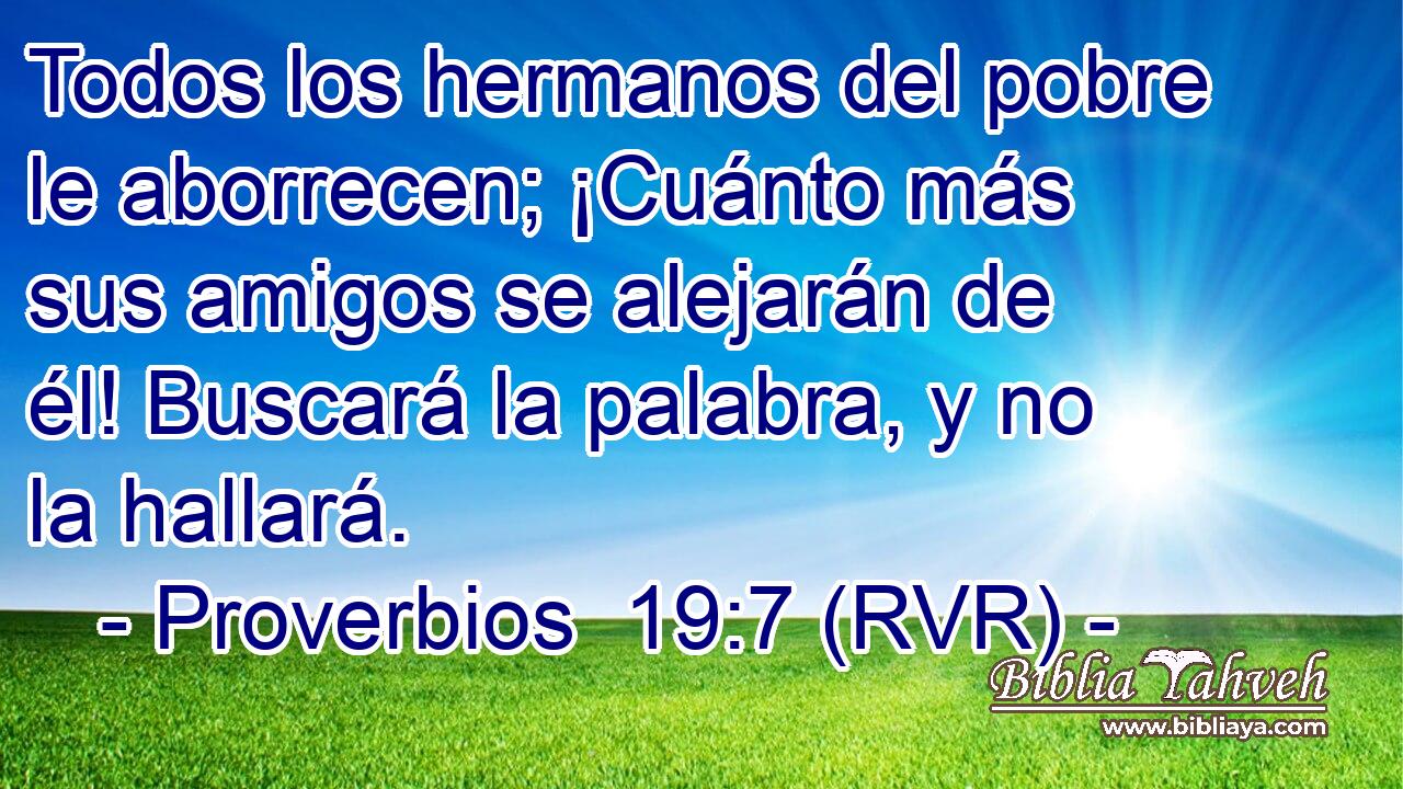 Todos los hermanos del pobre le aborrecen; ¡Cuánto más sus amigos se alejarán de él! Buscará la palabra, y no la hallará.