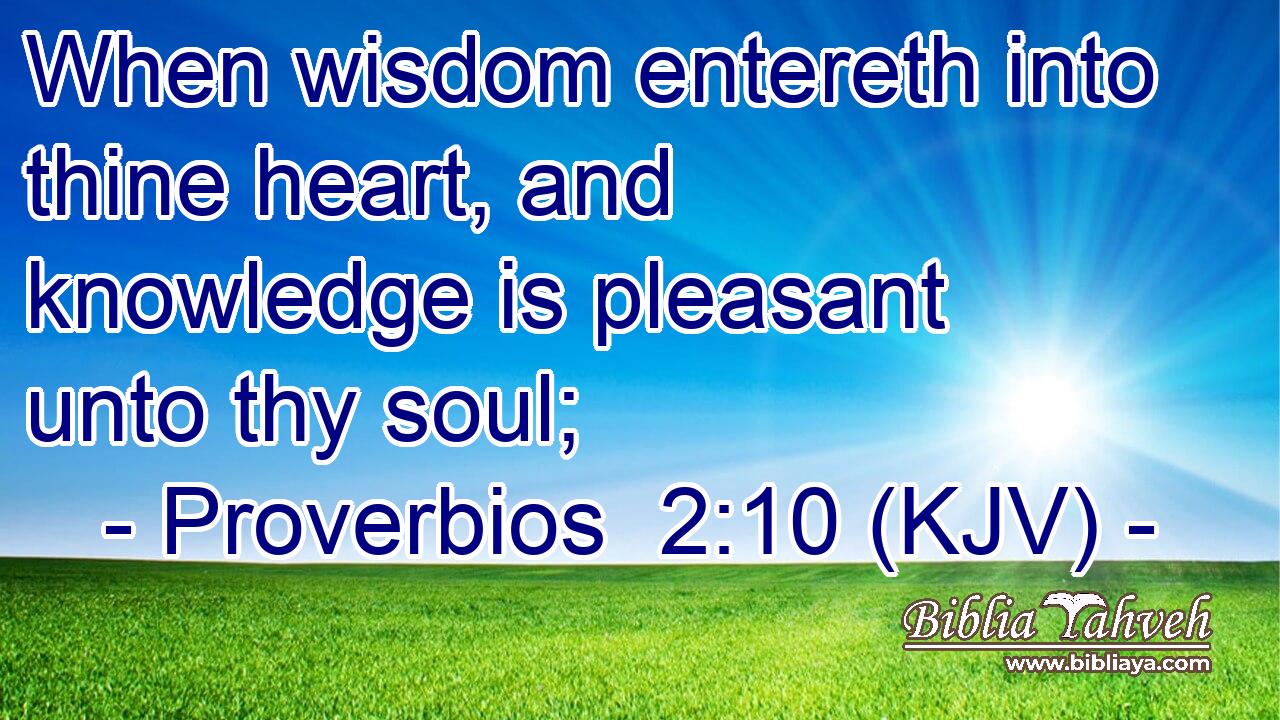 When wisdom entereth into thine heart, and knowledge is pleasant unto thy soul;