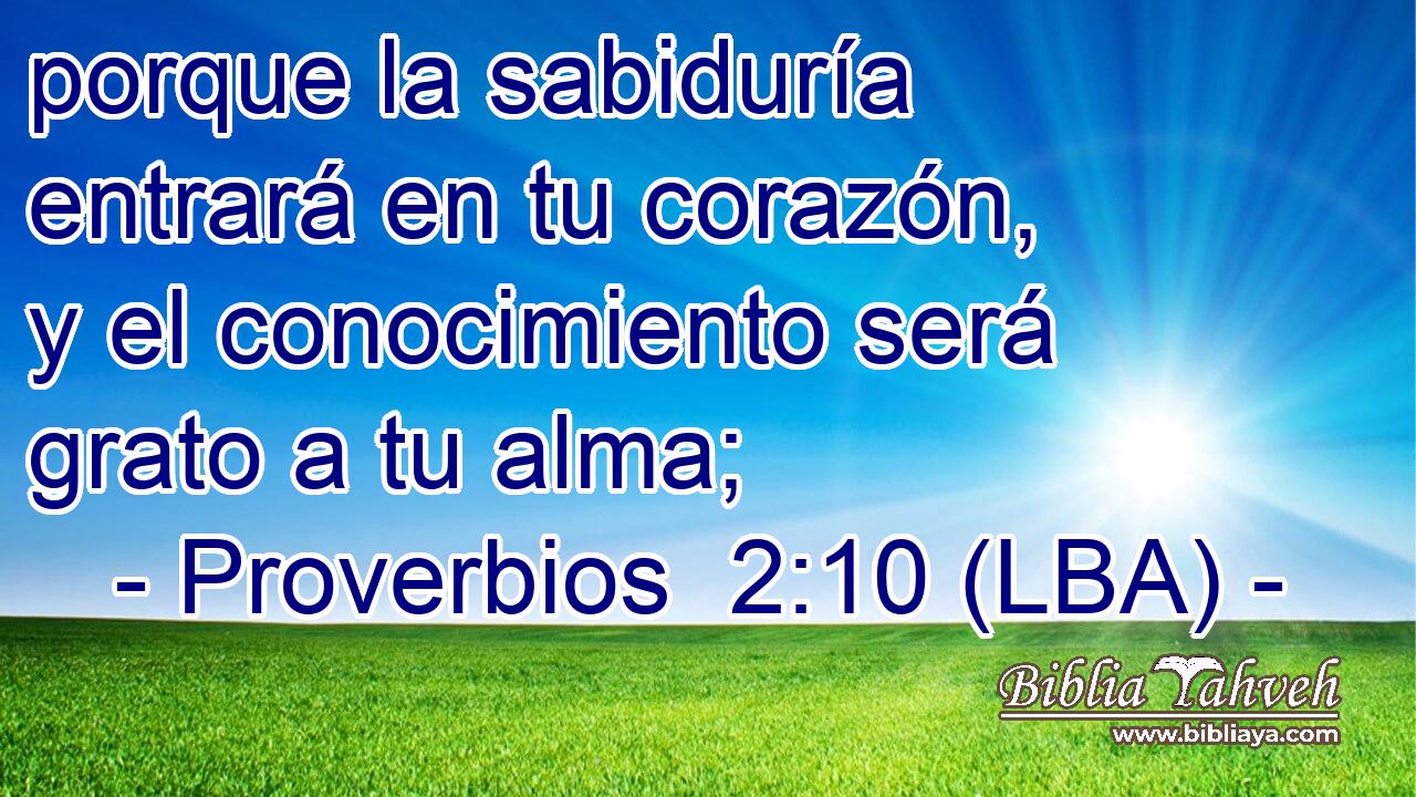 porque la sabiduría entrará en tu corazón, y el conocimiento será grato a tu alma;
