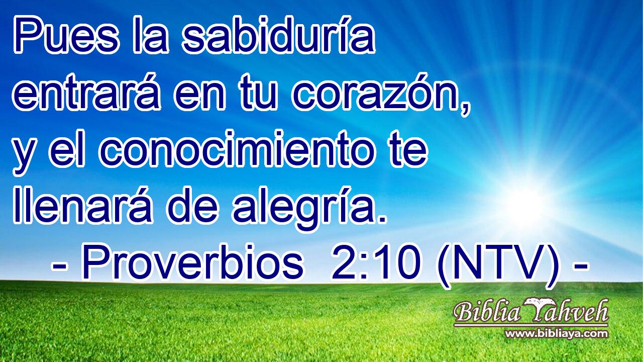 Pues la sabiduría entrará en tu corazón, y el conocimiento te llenará de alegría.