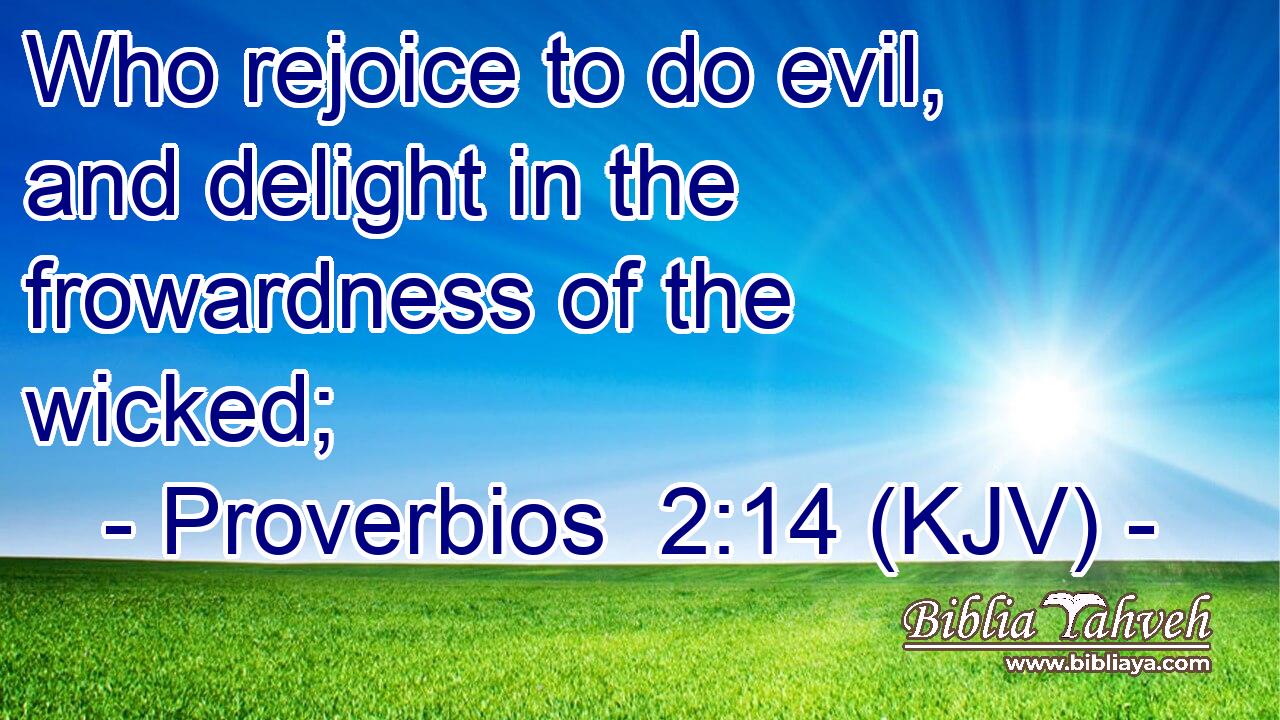 Who rejoice to do evil, and delight in the frowardness of the wicked;