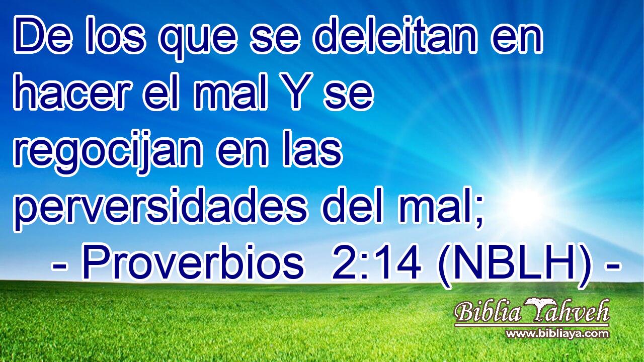  De los que se deleitan en hacer el mal Y se regocijan en las perversidades del mal; 