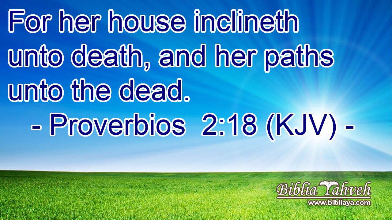 For her house inclineth unto death, and her paths unto the dead.