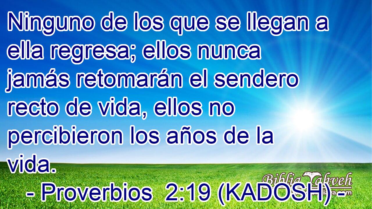  Ninguno de los que se llegan a ella regresa; ellos nunca jamás retomarán el sendero recto de vida, ellos no percibieron los años de la vida. 