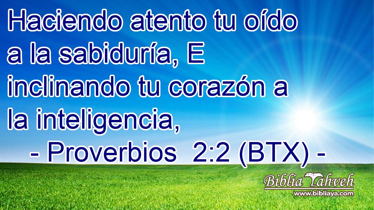 Haciendo atento tu oído a la sabiduría, E inclinando tu corazón a la inteligencia,