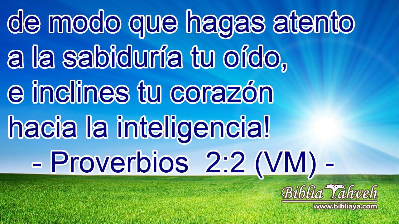  de modo que hagas atento a la sabiduría tu oído, e inclines tu corazón hacia la inteligencia! 