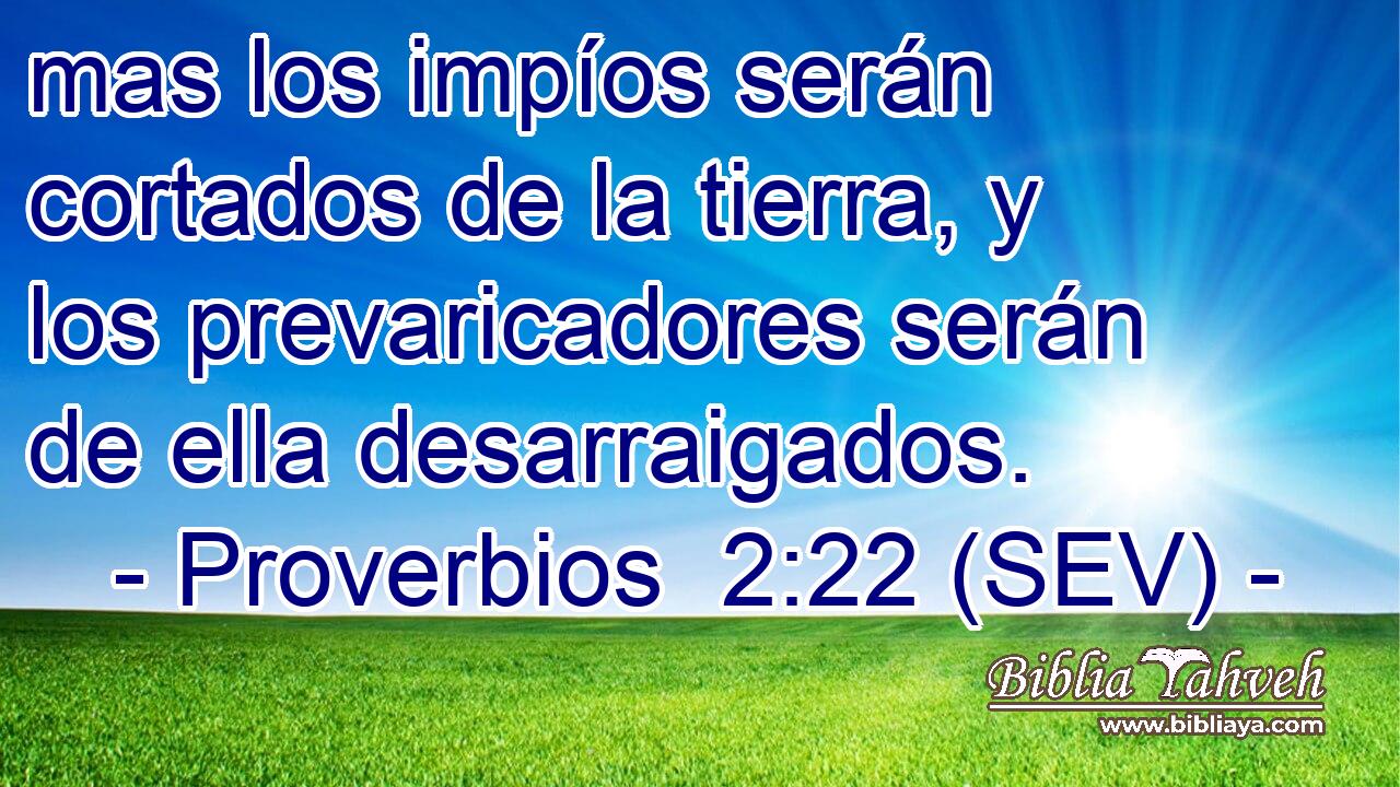 mas los impíos serán cortados de la tierra, y los prevaricadores serán de ella desarraigados.