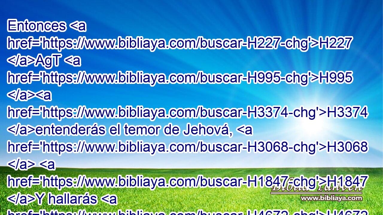 Entonces H227 AgT H995 H3374 entenderás el temor de Jehová, H3068  H1847 Y hallarás H4672  el conocimiento de Dios. H430  