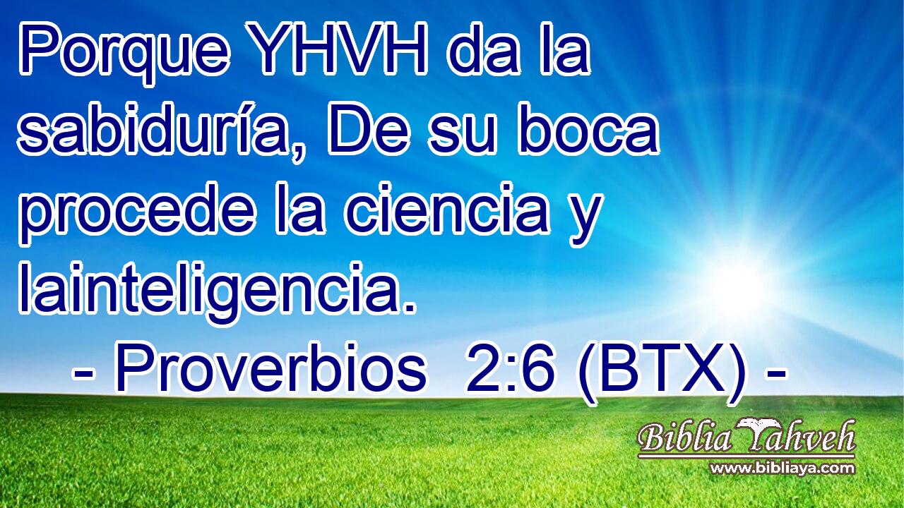Porque YHVH da la sabiduría, De su boca procede la ciencia y lainteligencia.