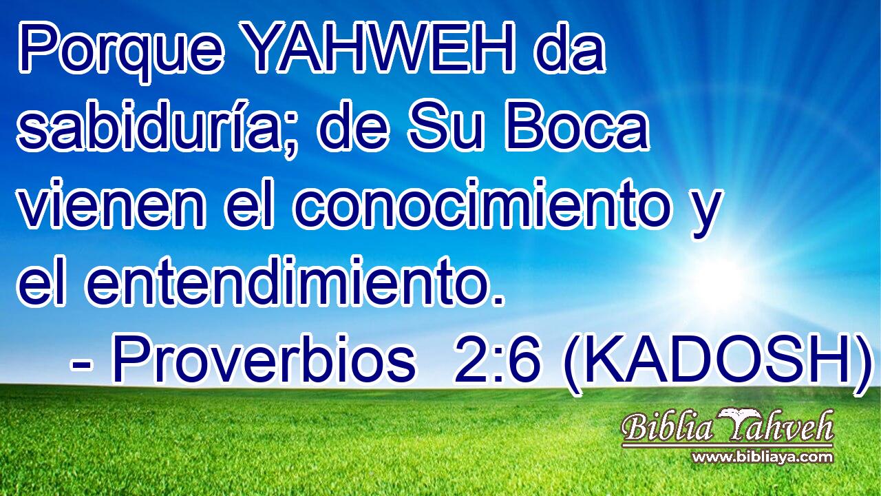  Porque YAHWEH da sabiduría; de Su Boca vienen el conocimiento y el entendimiento. 
