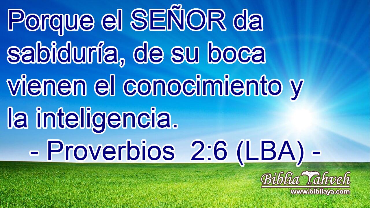Porque el SEÑOR da sabiduría, de su boca vienen el conocimiento y la inteligencia.