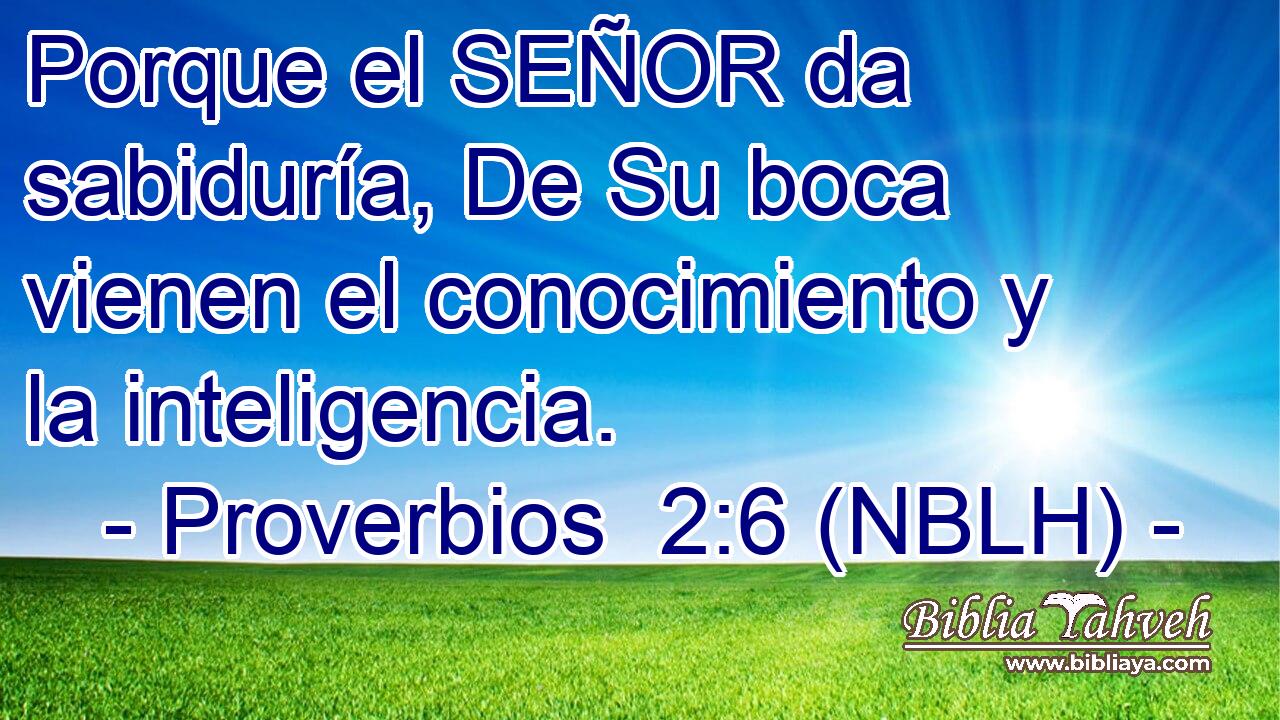  Porque el SEÑOR da sabiduría, De Su boca vienen el conocimiento y la inteligencia. 