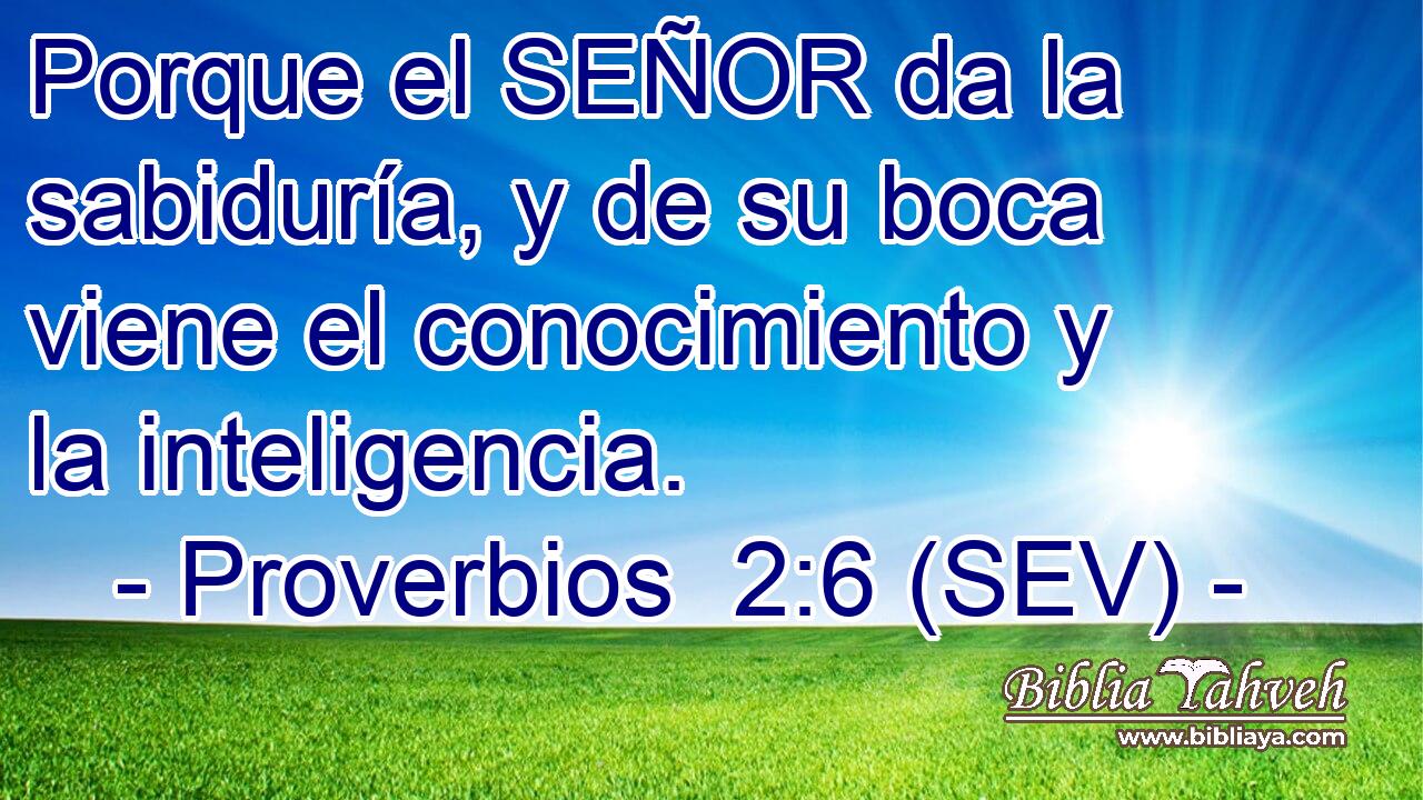 Porque el SEÑOR da la sabiduría, y de su boca viene el conocimiento y la inteligencia.