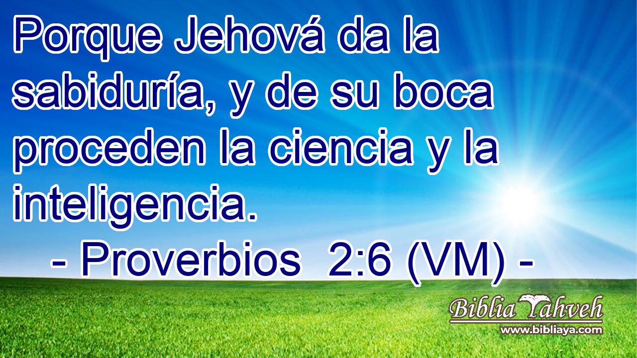  Porque Jehová da la sabiduría, y de su boca proceden la ciencia y la inteligencia. 