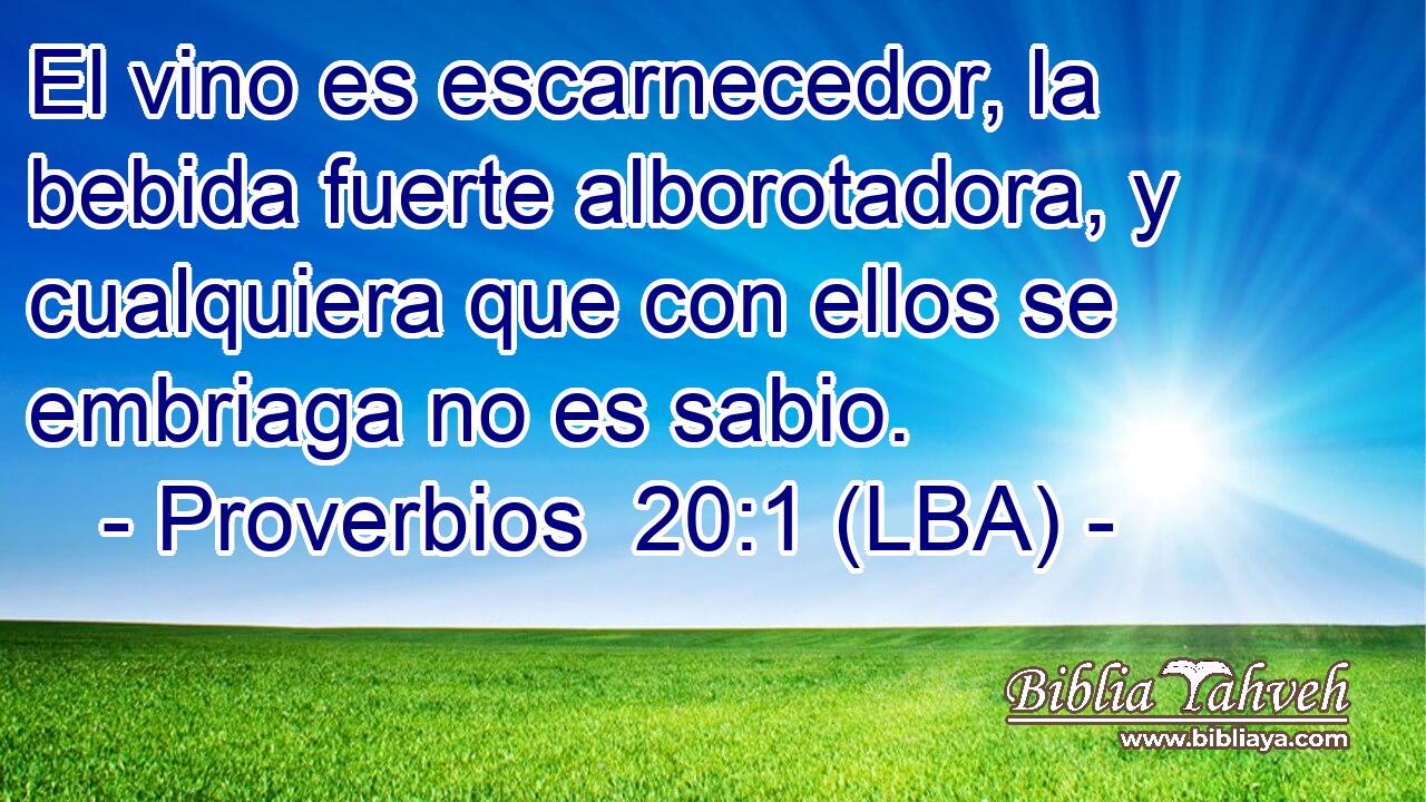 El vino es escarnecedor, la bebida fuerte alborotadora, y cualquiera que con ellos se embriaga no es sabio.
