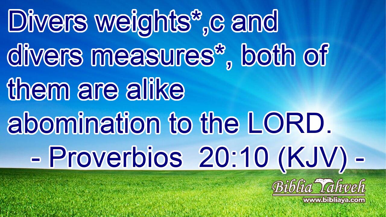 Divers weights*,c and divers measures*, both of them are alike abomination to the LORD.