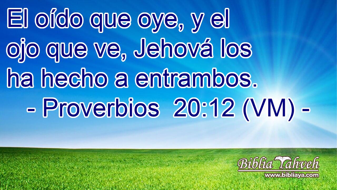  El oído que oye, y el ojo que ve, Jehová los ha hecho a entrambos. 
