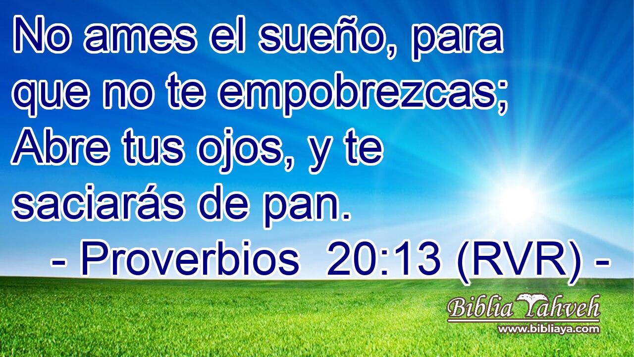 No ames el sueño, para que no te empobrezcas; Abre tus ojos, y te saciarás de pan.