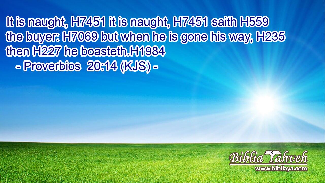 It is naught, H7451 it is naught, H7451 saith H559 the buyer: H7069 but when he is gone his way, H235 then H227 he boasteth.H1984